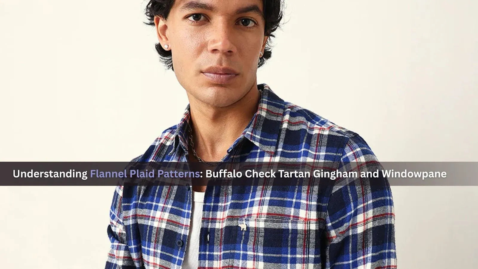 Understanding Flannel Plaid Patterns: Buffalo Check Tartan Gingham and Windowpane